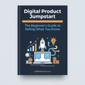 Digital Product Jumpstart: The Beginner's Guide to Selling What You Know